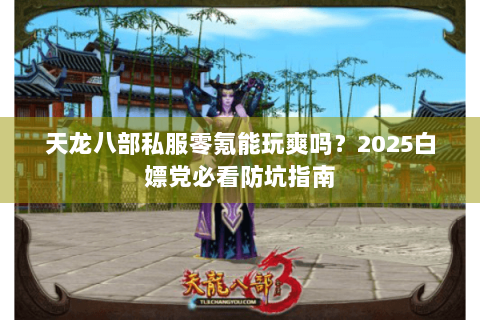 天龙八部私服零氪能玩爽吗？2025白嫖党必看防坑指南