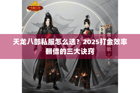 天龙八部私服怎么选？2025打金效率翻倍的三大诀窍