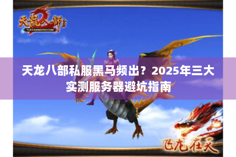 天龙八部私服黑马频出？2025年三大实测服务器避坑指南