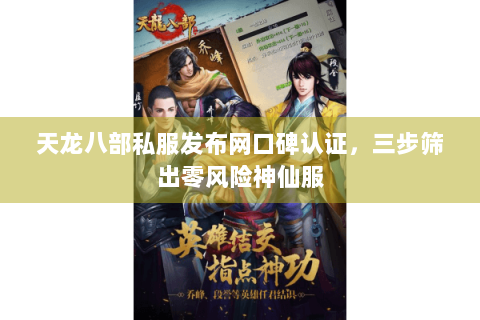 天龙八部私服发布网口碑认证，三步筛出零风险神仙服