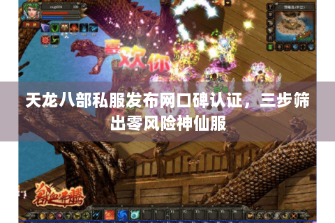 天龙八部私服发布网口碑认证，三步筛出零风险神仙服