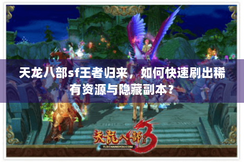 天龙八部sf王者归来，如何快速刷出稀有资源与隐藏副本？