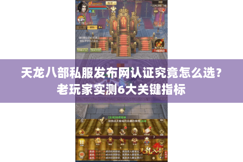 天龙八部私服发布网认证究竟怎么选？老玩家实测6大关键指标