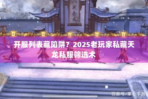 开服列表藏陷阱？2025老玩家私藏天龙私服筛选术