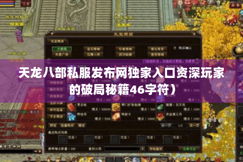 天龙八部私服发布网独家入口资深玩家的破局秘籍46字符）