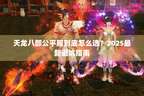 天龙八部公平服到底怎么选？2025最新避坑指南