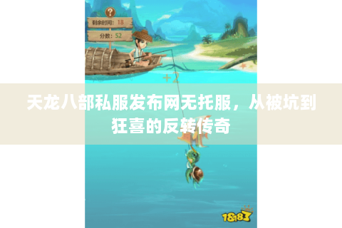 天龙八部私服发布网无托服，从被坑到狂喜的反转传奇