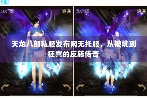 天龙八部私服发布网无托服，从被坑到狂喜的反转传奇