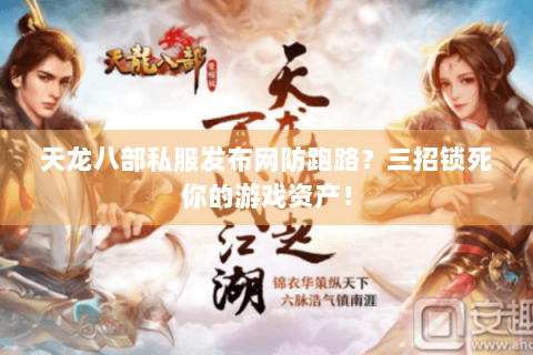 天龙八部私服发布网防跑路？三招锁死你的游戏资产！