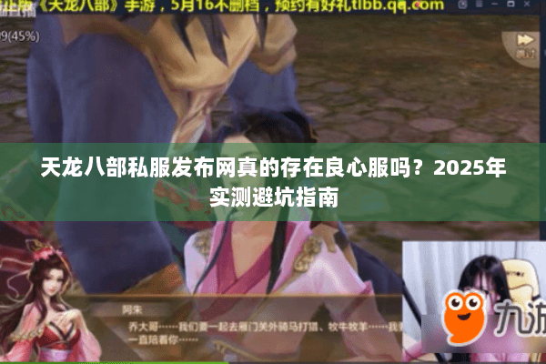 天龙八部私服发布网真的存在良心服吗？2025年实测避坑指南