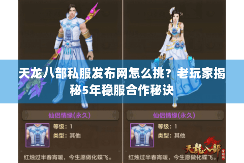 天龙八部私服发布网怎么挑？老玩家揭秘5年稳服合作秘诀
