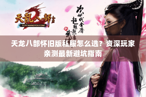 天龙八部怀旧版私服怎么选？资深玩家亲测最新避坑指南