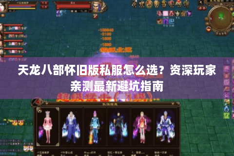 天龙八部怀旧版私服怎么选？资深玩家亲测最新避坑指南