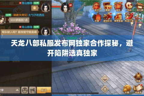天龙八部私服发布网独家合作探秘,避开陷阱选真独家 天龙八部私服发布网独家合作探秘,避开陷阱选真独家