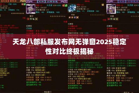 天龙八部私服发布网无弹窗2025稳定性对比终极揭秘