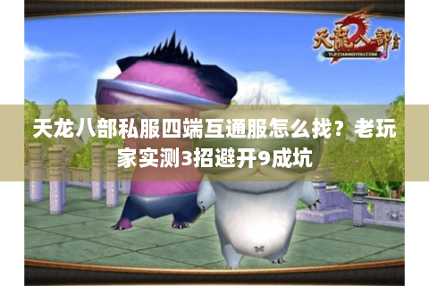 天龙八部私服四端互通服怎么找？老玩家实测3招避开9成坑