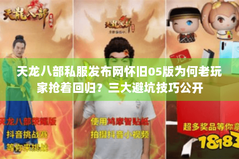 天龙八部私服发布网怀旧05版为何老玩家抢着回归？三大避坑技巧公开