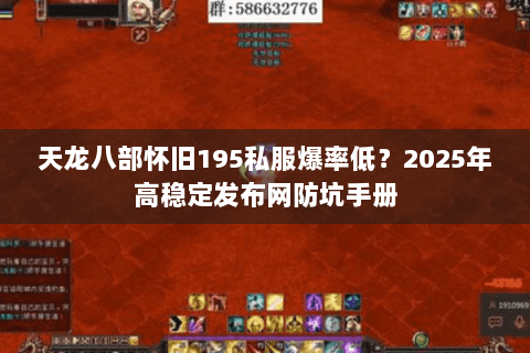 天龙八部怀旧195私服爆率低？2025年高稳定发布网防坑手册