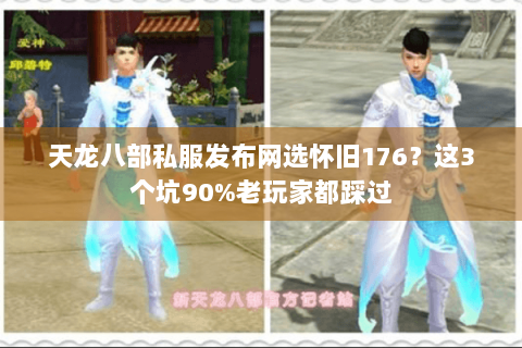 天龙八部私服发布网选怀旧176？这3个坑90%老玩家都踩过