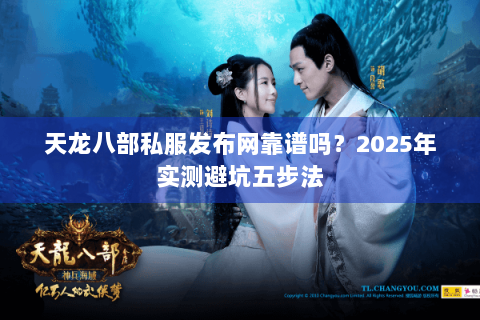 天龙八部私服发布网靠谱吗？2025年实测避坑五步法