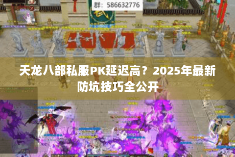 天龙八部私服PK延迟高？2025年最新防坑技巧全公开