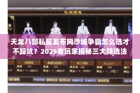 天龙八部私服发布网沙城争霸怎么选才不踩坑？2025老玩家揭秘三大筛选法