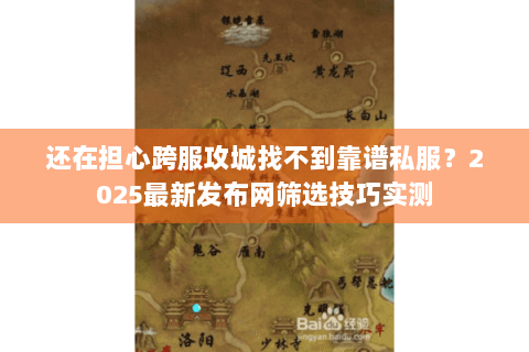 还在担心跨服攻城找不到靠谱私服？2025最新发布网筛选技巧实测