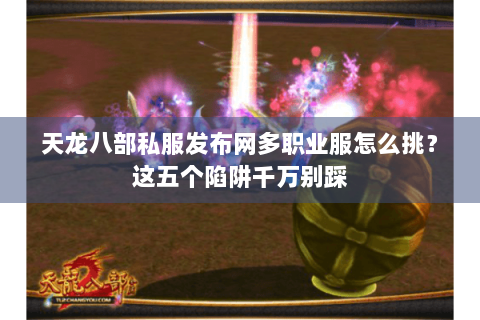 天龙八部私服发布网多职业服怎么挑？这五个陷阱千万别踩