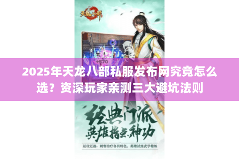 2025年天龙八部私服发布网究竟怎么选?资深玩家亲测三大避坑法则 2025年天龙八部私服发布网究竟怎么选?资深玩家亲测三大避坑法则