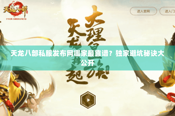 天龙八部私服发布网哪家最靠谱？独家避坑秘诀大公开