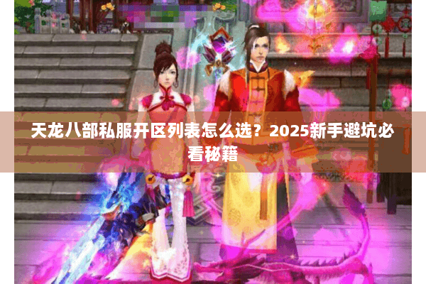 天龙八部私服开区列表怎么选？2025新手避坑必看秘籍