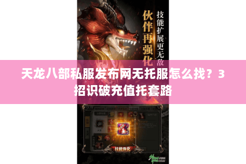 天龙八部私服发布网无托服怎么找？3招识破充值托套路