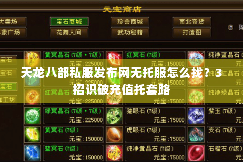 天龙八部私服发布网无托服怎么找？3招识破充值托套路