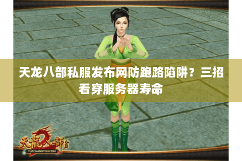 天龙八部私服发布网防跑路陷阱？三招看穿服务器寿命