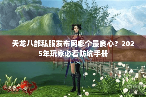天龙八部私服发布网哪个最良心？2025年玩家必看防坑手册