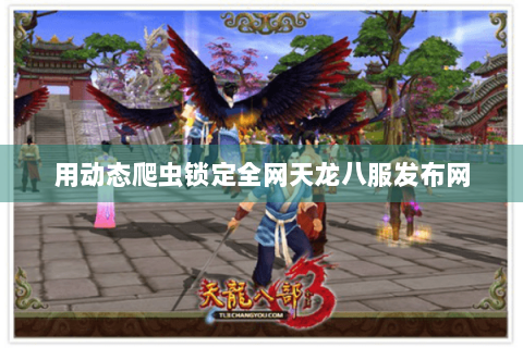 用动态爬虫锁定全网天龙八服发布网