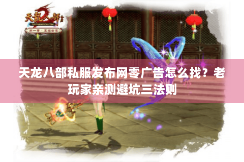 天龙八部私服发布网零广告怎么找？老玩家亲测避坑三法则