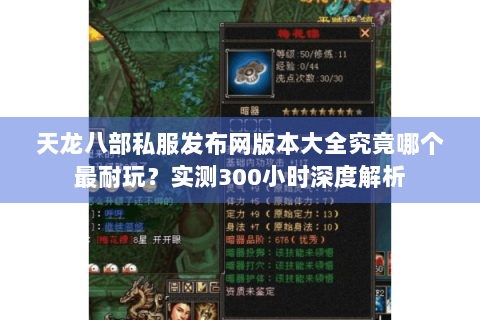 天龙八部私服发布网版本大全究竟哪个最耐玩？实测300小时深度解析