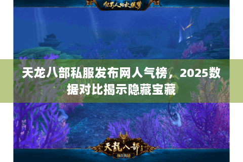 天龙八部私服发布网人气榜，2025数据对比揭示隐藏宝藏