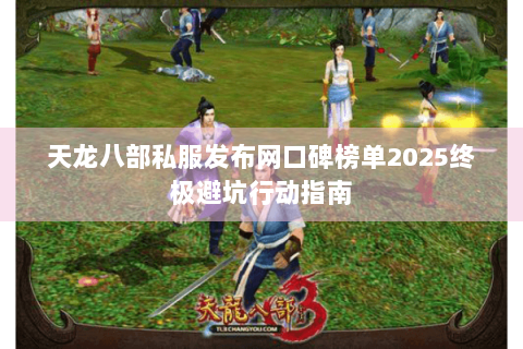 天龙八部私服发布网口碑榜单2025终极避坑行动指南