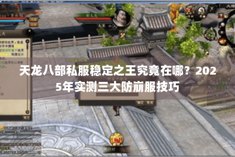 天龙八部私服稳定之王究竟在哪？2025年实测三大防崩服技巧