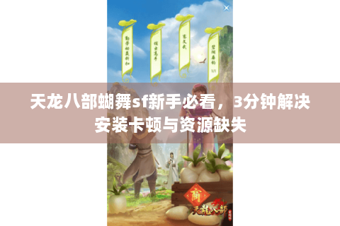 天龙八部蝴舞sf新手必看，3分钟解决安装卡顿与资源缺失