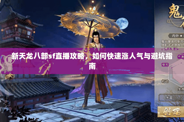新天龙八部sf直播攻略，如何快速涨人气与避坑指南