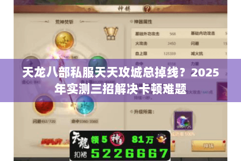 天龙八部私服天天攻城总掉线？2025年实测三招解决卡顿难题