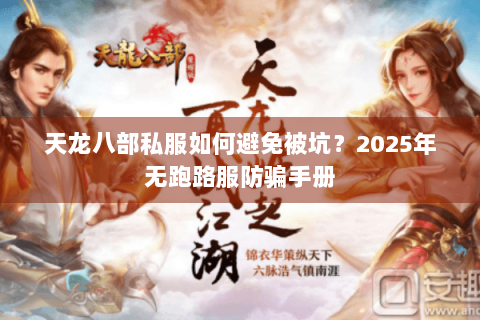 天龙八部私服如何避免被坑？2025年无跑路服防骗手册