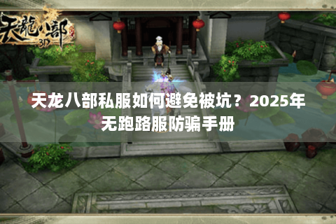 天龙八部私服如何避免被坑？2025年无跑路服防骗手册