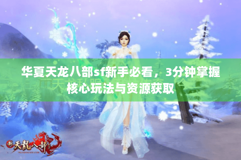华夏天龙八部sf新手必看，3分钟掌握核心玩法与资源获取