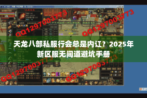 天龙八部私服行会总是内讧?2025年新区服无间道避坑手册 天龙八部私服行会总是内讧?2025年新区服无间道避坑手册