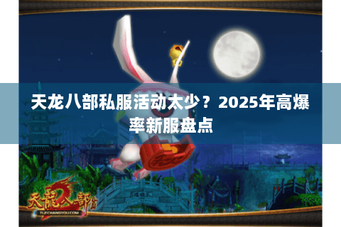 天龙八部私服活动太少？2025年高爆率新服盘点