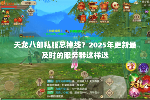 天龙八部私服总掉线？2025年更新最及时的服务器这样选